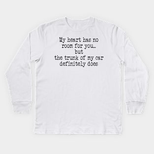 My Heart Has No Room for You But The Trunk of My Car Definitely Does Kids Long Sleeve T-Shirt